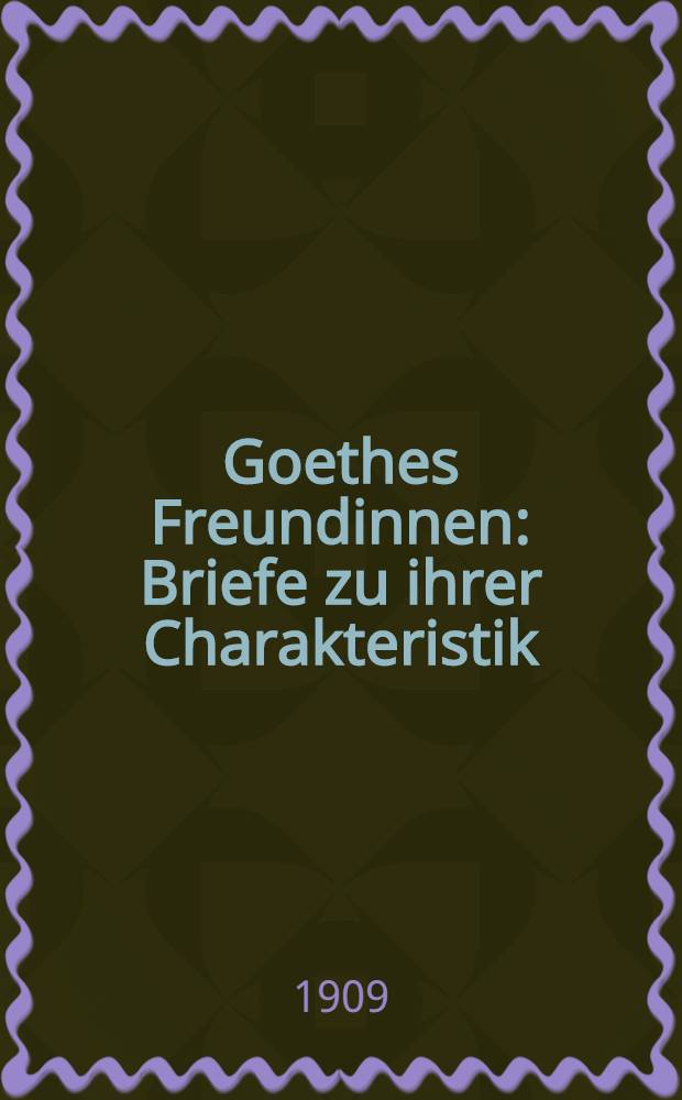 Goethes Freundinnen : Briefe zu ihrer Charakteristik : Mit 12 Bildnissen