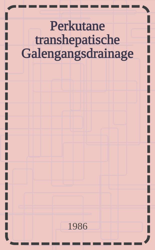 Perkutane transhepatische Galengangsdrainage (PTD) : Inaug.-Diss