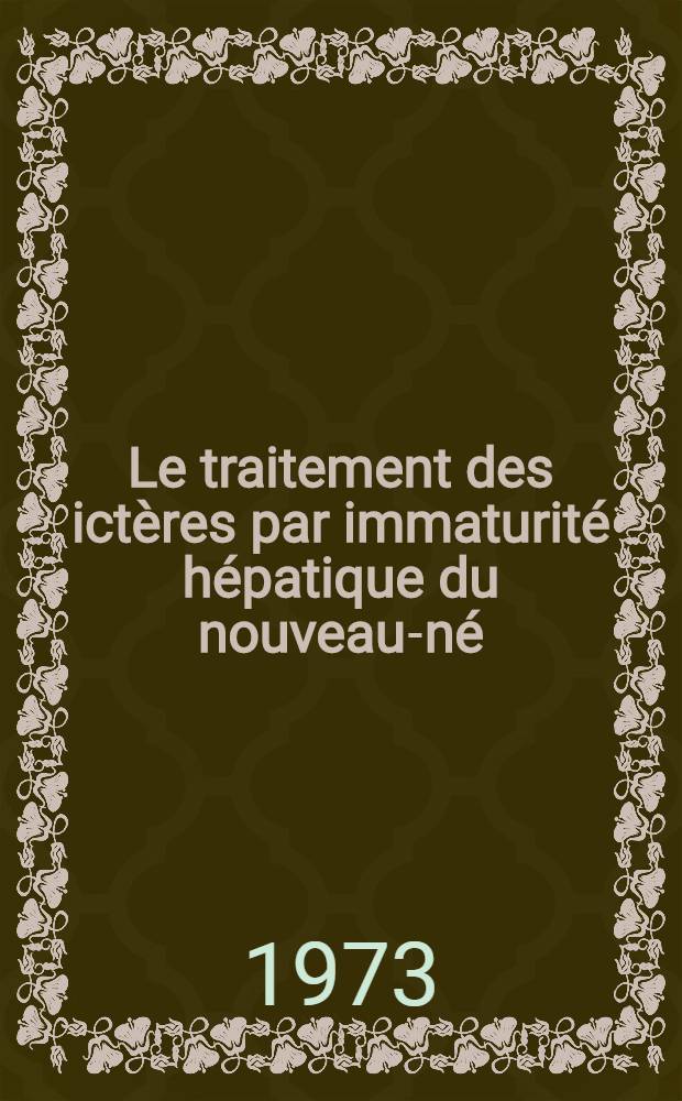 Le traitement des ictères par immaturité hépatique du nouveau-né: étude comparative et statistique de l'action de la lumière blanche, du phénobarbital et du tétracosactide : Thèse ..