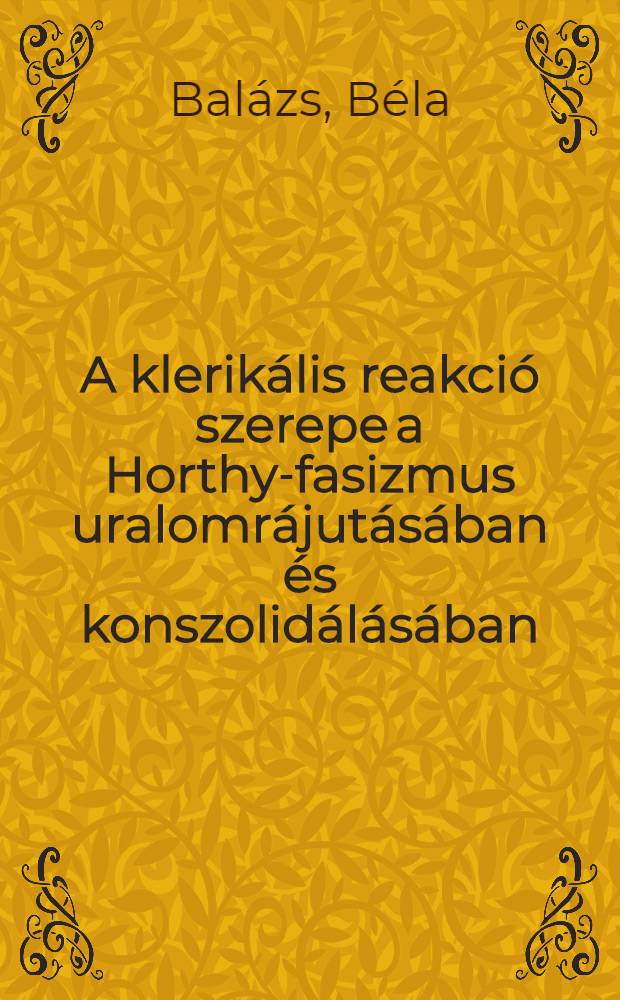 A klerikális reakció szerepe a Horthy-fasizmus uralomrájutásában és konszolidálásában