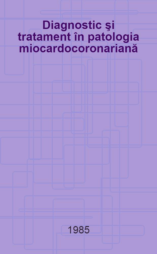 Diagnostic şi tratament în patologia miocardocoronariană