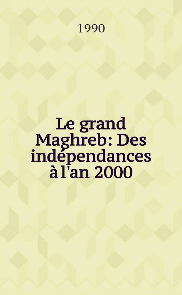 Le grand Maghreb : Des indépendances à l'an 2000