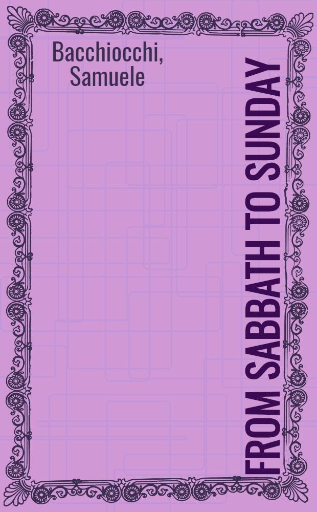 From Sabbath to Sunday : A hist. investigation of the rise of Sunday observance in early Christianity