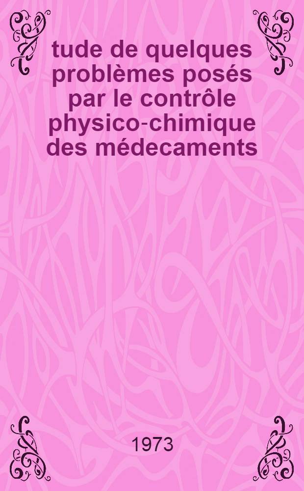 Étude de quelques problèmes posés par le contrôle physico-chimique des médecaments : Thèse ..