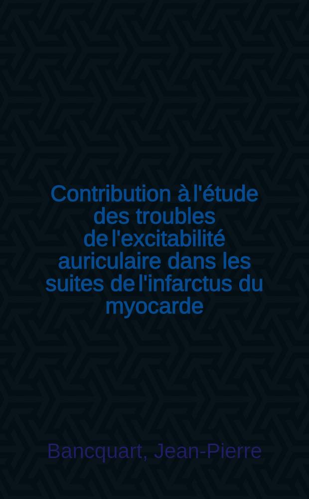 Contribution à l'étude des troubles de l'excitabilité auriculaire dans les suites de l'infarctus du myocarde : Thèse ..