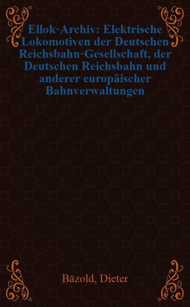 Ellok-Archiv : Elektrische Lokomotiven der Deutschen Reichsbahn-Gesellschaft, der Deutschen Reichsbahn und anderer europäischer Bahnverwaltungen