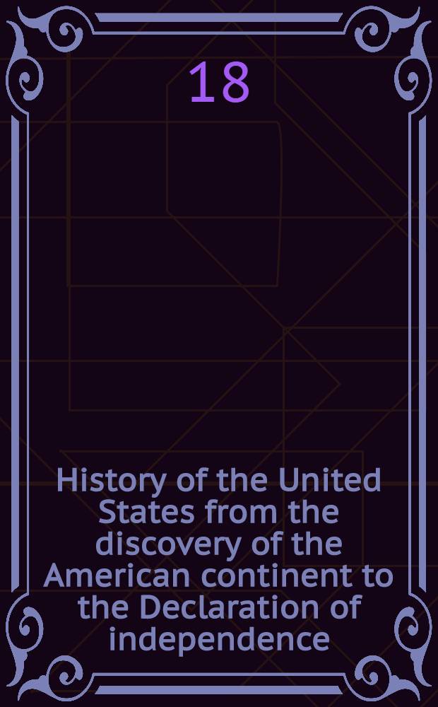 History of the United States from the discovery of the American continent to the Declaration of independence : In 7 vol