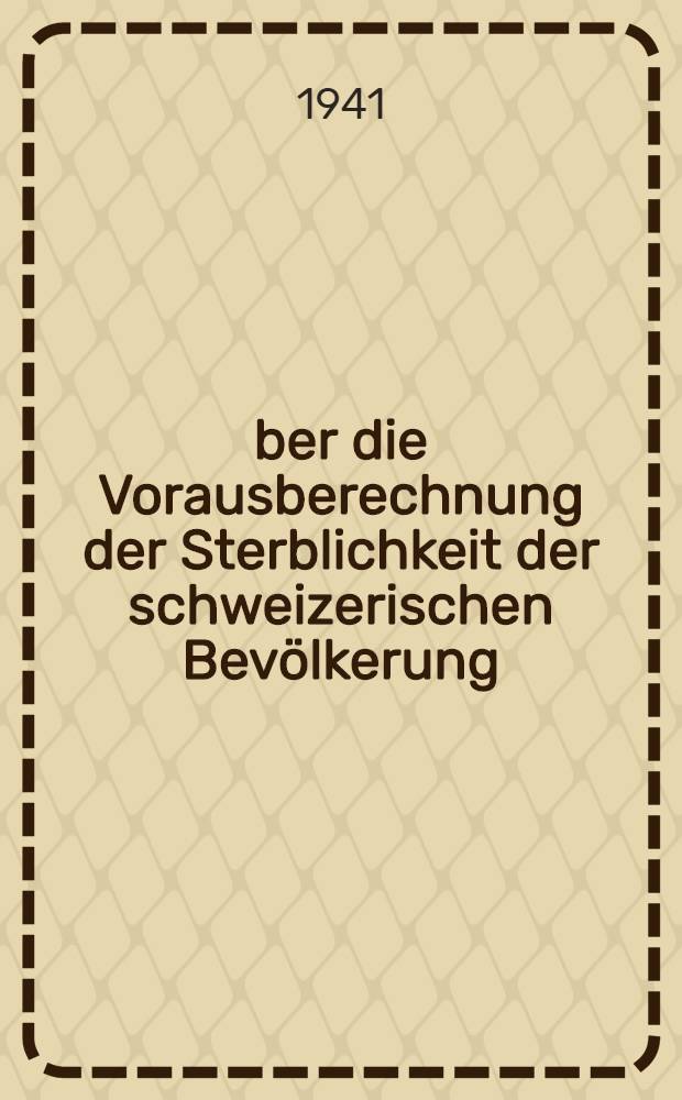Über die Vorausberechnung der Sterblichkeit der schweizerischen Bevölkerung : Von der Eidgenössischen technischen Hochschule in Zürich zur Erlangung der Würde eines Doktors der Mathematik genehmigte Promotionsarbeit