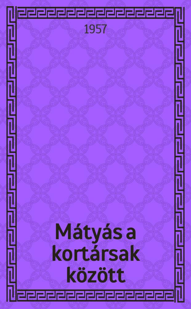 Mátyás a kortársak között : Írások, levelek