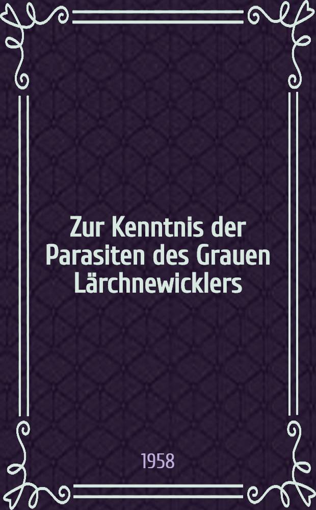 Zur Kenntnis der Parasiten des Grauen Lärchnewicklers (Zeiraphera griseana Hübner) im Oberengadin : Ihre Biologie und Bedeutung während der Gradation von 1949 bis 1958