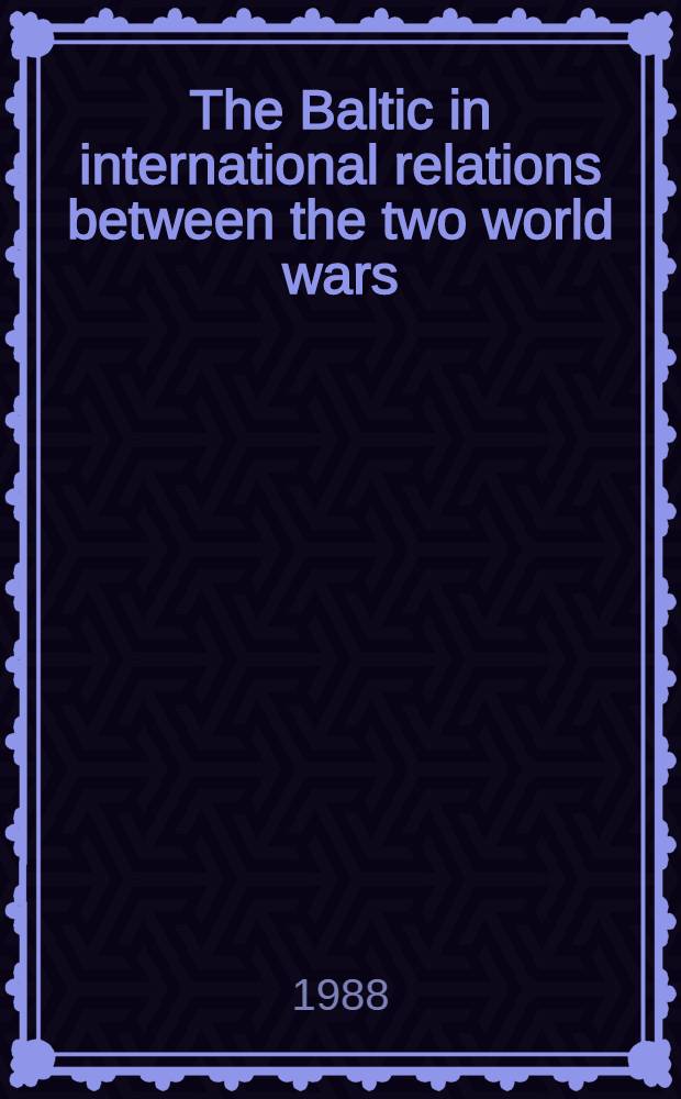 The Baltic in international relations between the two world wars : Symp., organized by the Centre for Baltic studies, Nov. 11-13, 1986, Univ. of Stockholm