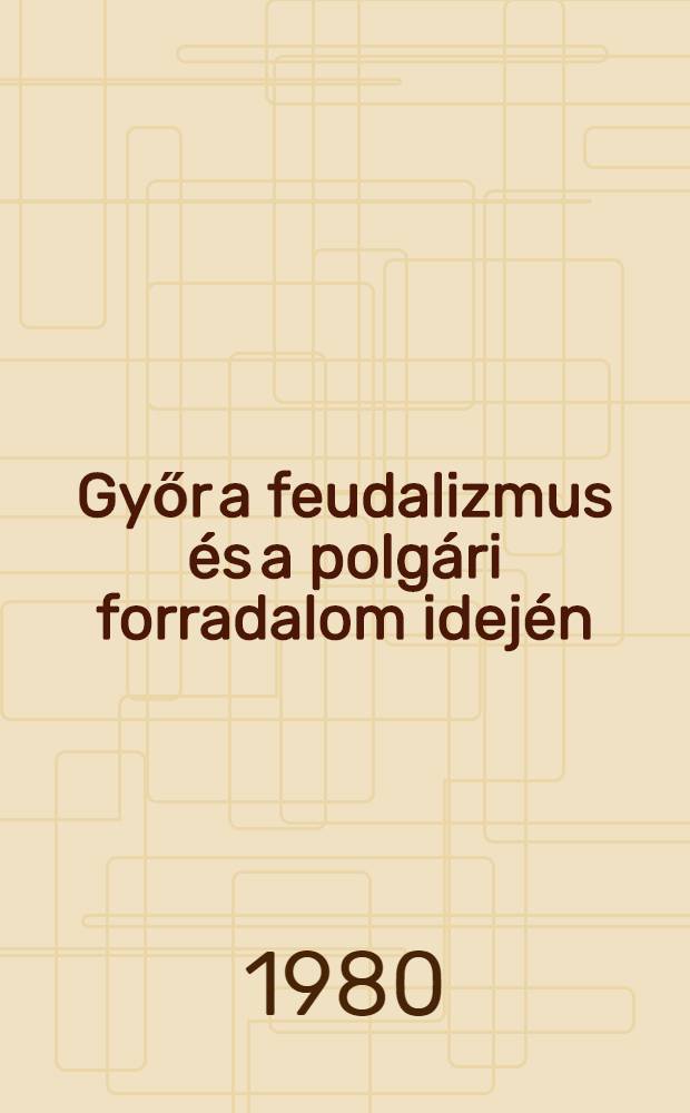 Győr a feudalizmus és a polgári forradalom idején