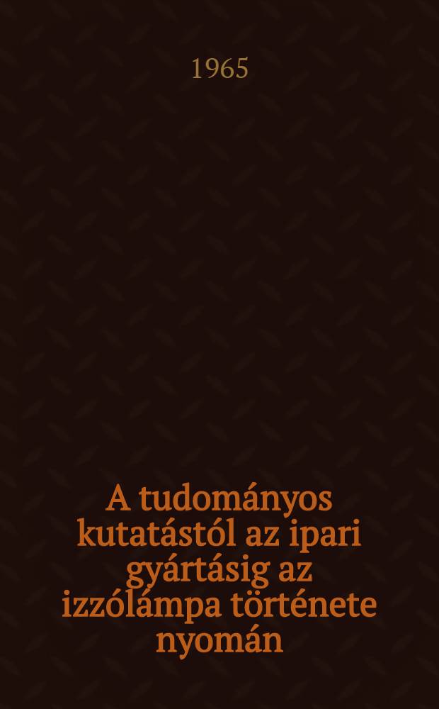 A tudományos kutatástól az ipari gyártásig az izzólámpa története nyomán (1830-1940)