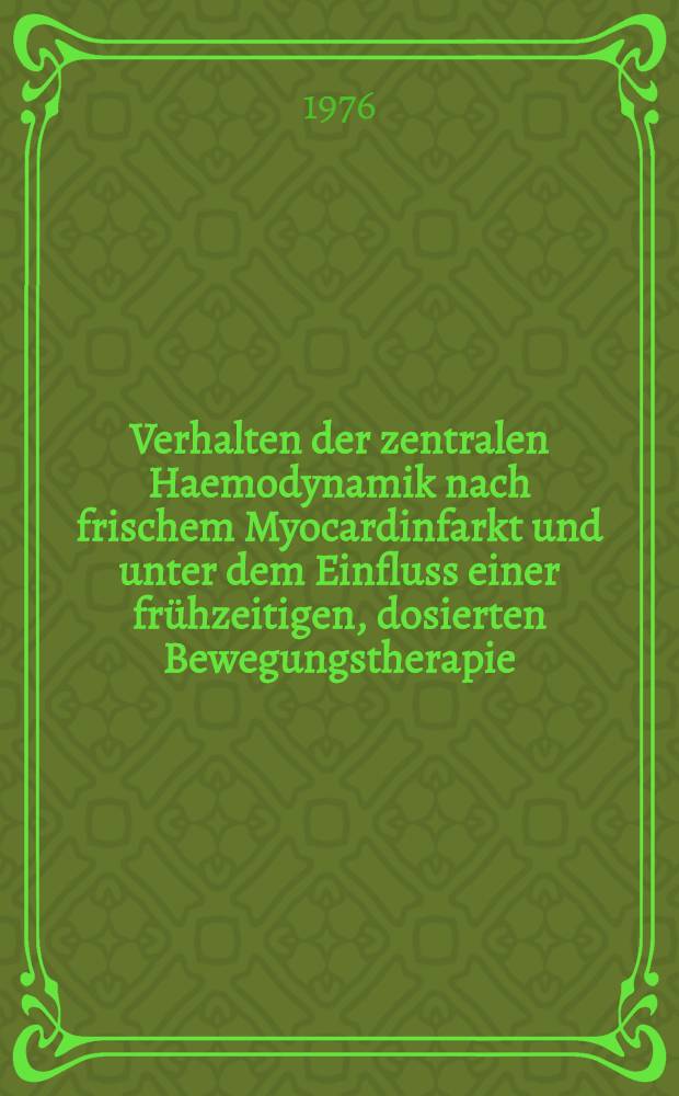 Verhalten der zentralen Haemodynamik nach frischem Myocardinfarkt und unter dem Einfluss einer frühzeitigen, dosierten Bewegungstherapie (Frühmobilisation) : Inaug.-Diss. ... der Med. Fak. der ... Univ. zu Tübingen