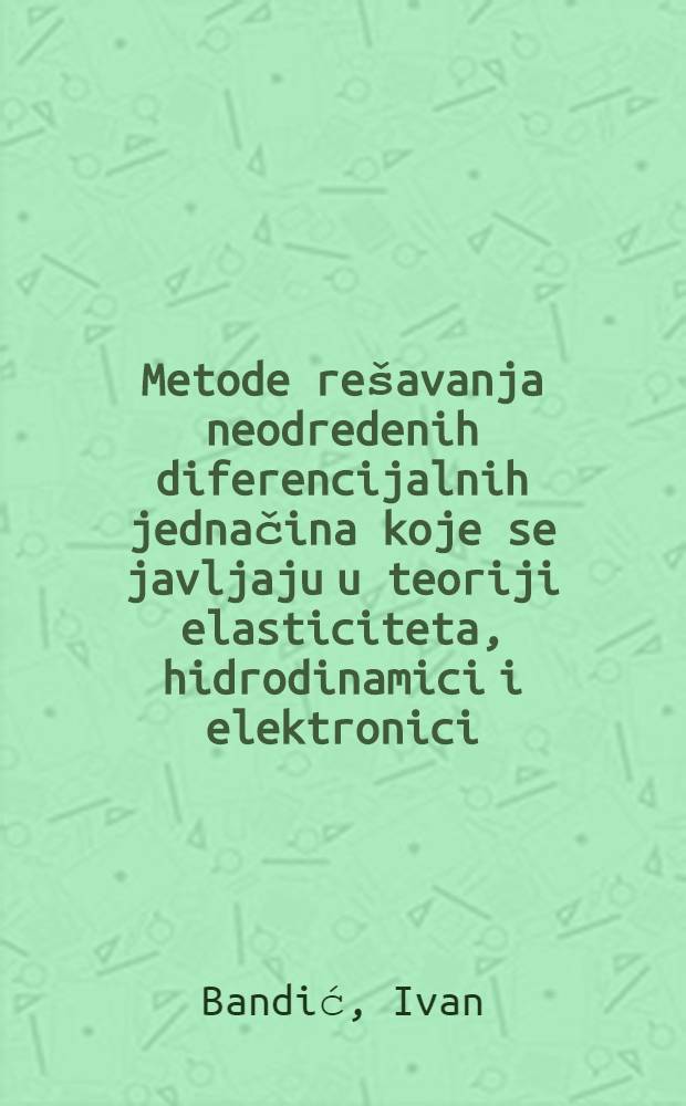 Metode rešavanja neodredenih diferencijalnih jednačina koje se javljaju u teoriji elasticiteta, hidrodinamici i elektronici