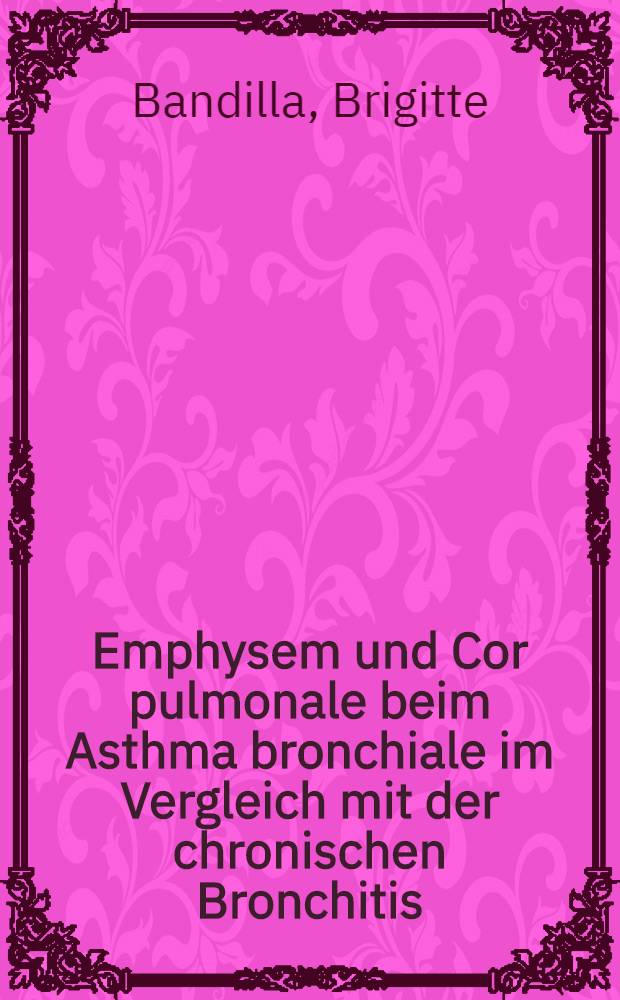 Emphysem und Cor pulmonale beim Asthma bronchiale im Vergleich mit der chronischen Bronchitis : Inaug.-Diss. ... der Med. Fak. der ... Univ. Bonn