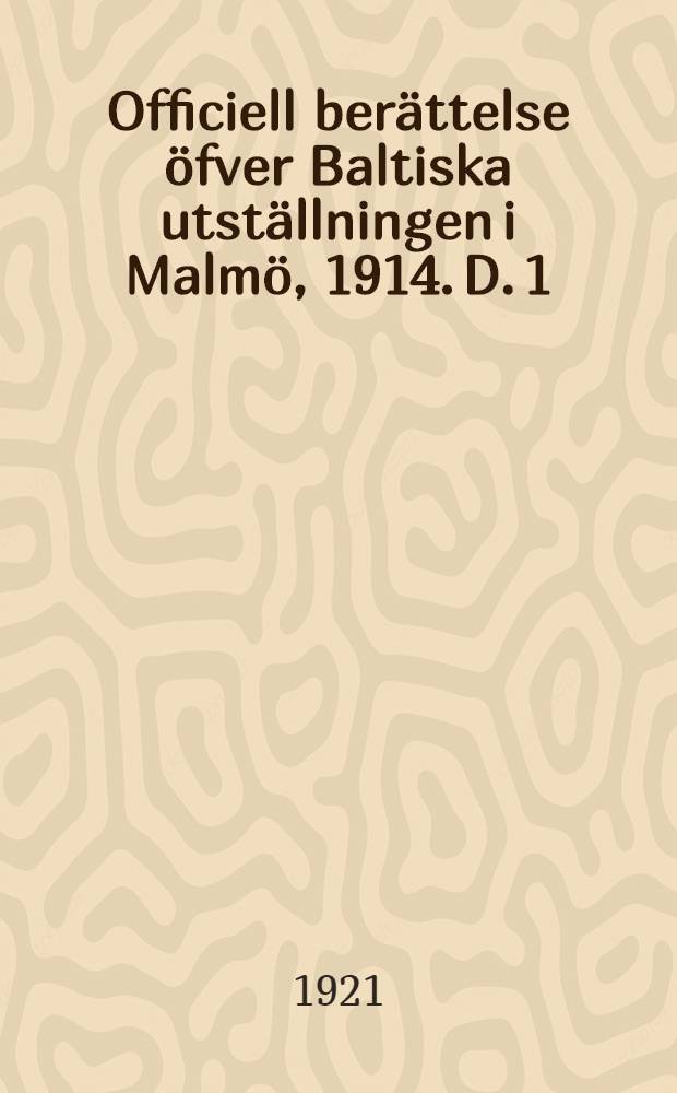 Officiell berättelse öfver Baltiska utställningen i Malmö, 1914. D. 1