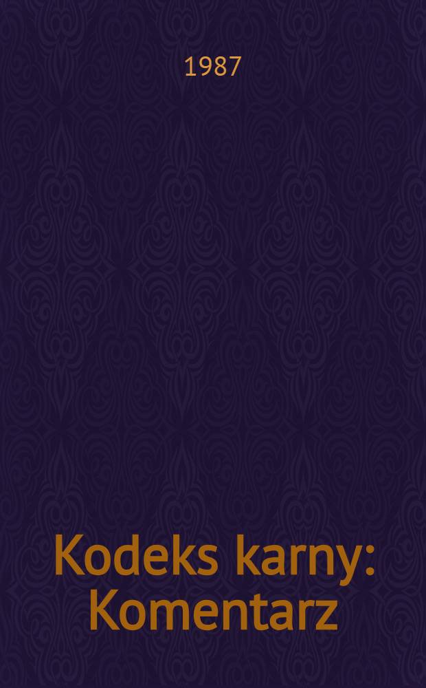 Kodeks karny : Komentarz: Stan prawny na dzień 15 stycz. 1987 r. T. 1
