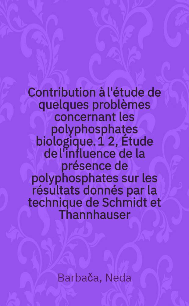 Contribution à l'étude de quelques problèmes concernant les polyphosphates biologique. 1 2, Étude de l'influence de la présence de polyphosphates sur les résultats donnés par la technique de Schmidt et Thannhauser. Recherche des polyphosphates chez les végétaux supérieurs : Thèse ..