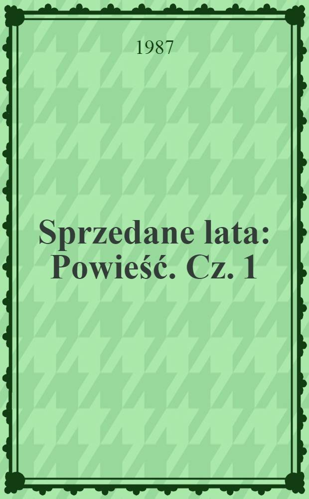 Sprzedane lata : [Powieść]. Cz. 1