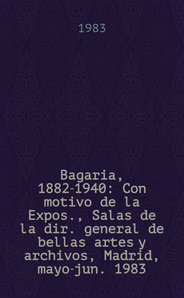 Bagaria, 1882-1940 : Con motivo de la Expos., Salas de la dir. general de bellas artes y archivos, Madrid, mayo-jun. 1983