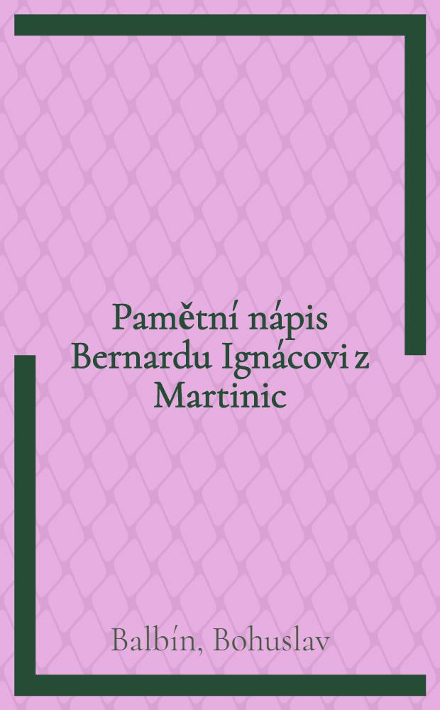 Pamětní nápis Bernardu Ignácovi z Martinic = Trophaeum Bernardo Ignatio de Martiniz inscriptum : Satira