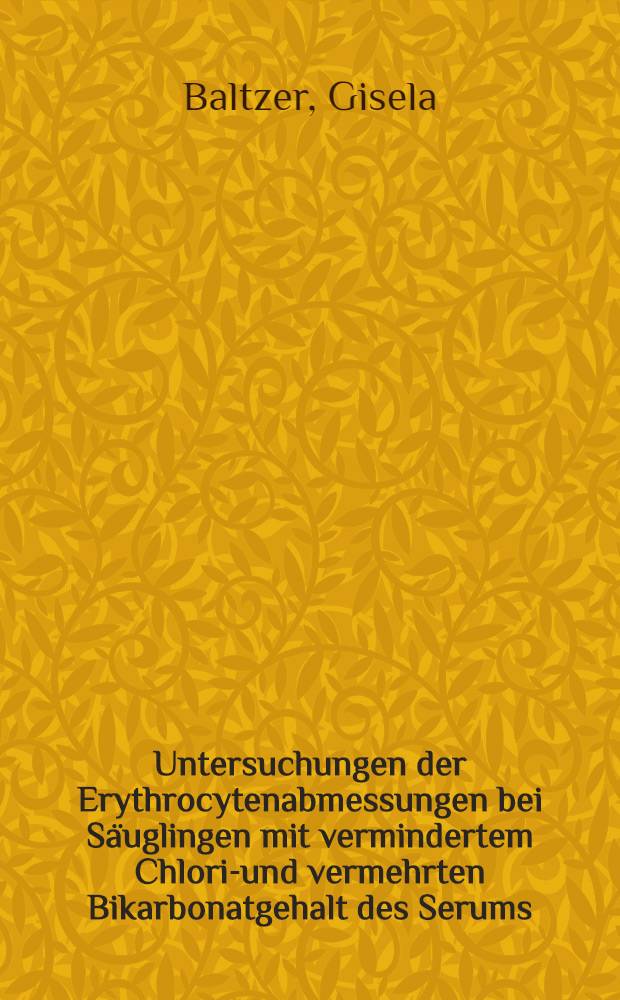 Untersuchungen der Erythrocytenabmessungen bei S&auml;uglingen mit vermindertem Chlorid- und vermehrten Bikarbonatgehalt des Serums : Inaug.-Diss. ... der ... Univ. zu T&uuml;bingen