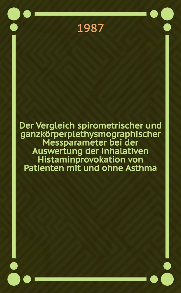 Der Vergleich spirometrischer und ganzkörperplethysmographischer Messparameter bei der Auswertung der inhalativen Histaminprovokation von Patienten mit und ohne Asthma : Inaug.-Diss