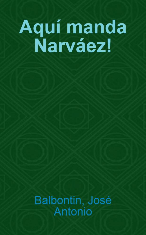 ¡Aquí manda Narváez! : Drama en 3 actos y en prosa