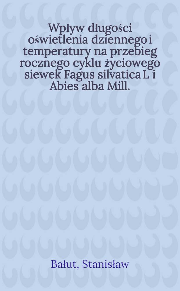 Wpływ długości oświetlenia dziennego i temperatury na przebieg rocznego cyklu życiowego siewek Fagus silvatica L i Abies alba Mill.