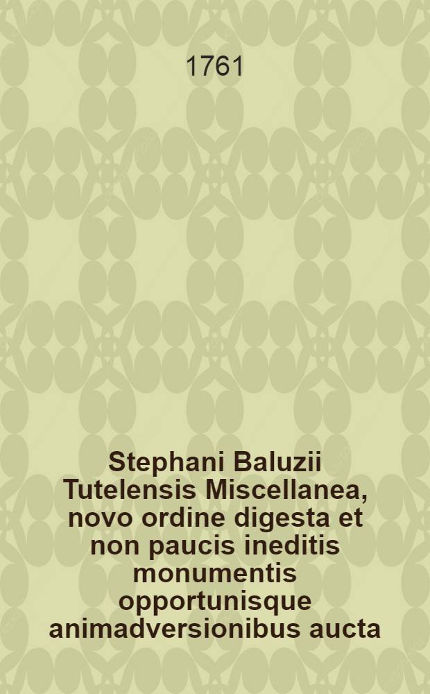 Stephani Baluzii Tutelensis Miscellanea, novo ordine digesta et non paucis ineditis monumentis opportunisque animadversionibus aucta : T. 1-4. T. 2 : Monumenta sacra