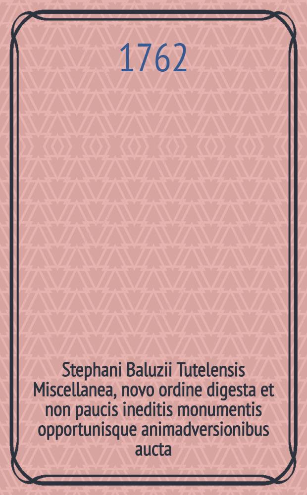 Stephani Baluzii Tutelensis Miscellanea, novo ordine digesta et non paucis ineditis monumentis opportunisque animadversionibus aucta : T. 1-4. T. 3 : Monumenta diplomatica & epistolaria