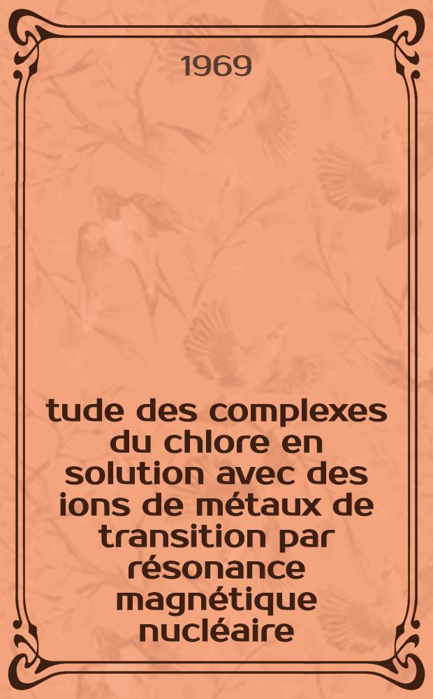 Étude des complexes du chlore en solution avec des ions de métaux de transition par résonance magnétique nucléaire : Thèse présentée à la Fac. des sciences de l'Univ. de Lyon ..