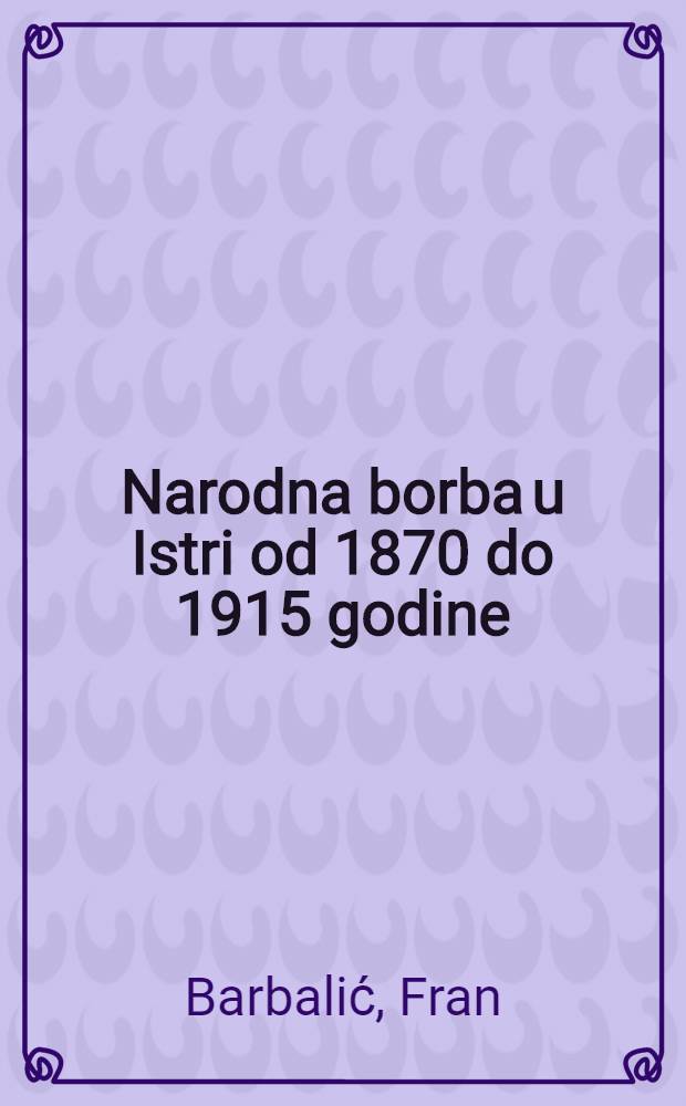 Narodna borba u Istri od 1870 do 1915 godine : (Prema bilje&scaron;kama iz "Na&scaron;e sloge")