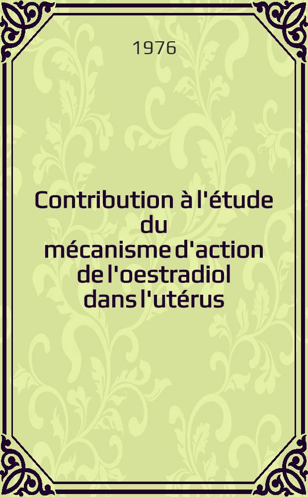 Contribution à l'étude du mécanisme d'action de l'oestradiol dans l'utérus : Protéine induite par l'oestradiol, microdosage des récepteurs de l'oestradiol : Thèse