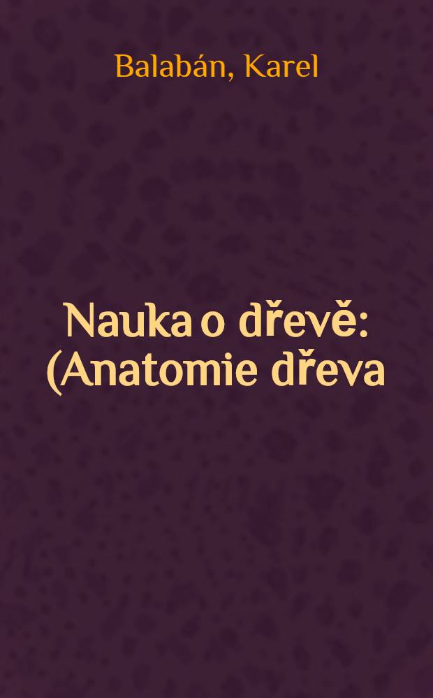 Nauka o dřevě : (Anatomie dřeva)