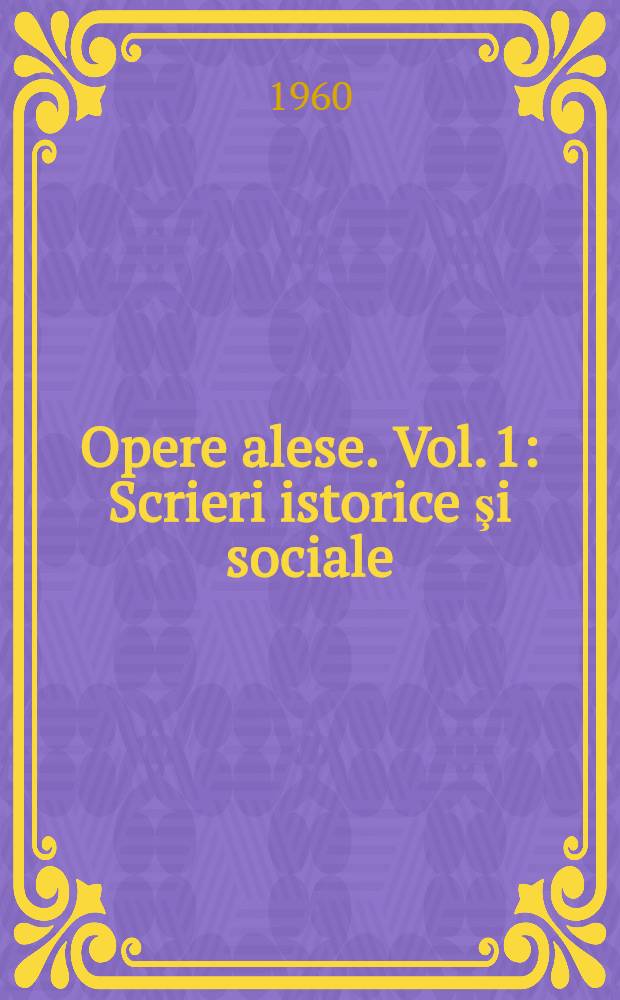Opere alese. Vol. 1 : Scrieri istorice şi sociale