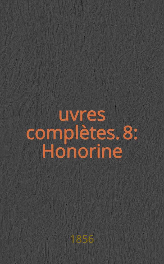 Œuvres complètes. [8] : Honorine ; Le colonel Chabert ; La messe de l'athée ; L'interdiction ; Pierre Grassou