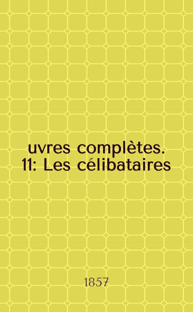 Œuvres complètes. [11] : Les célibataires