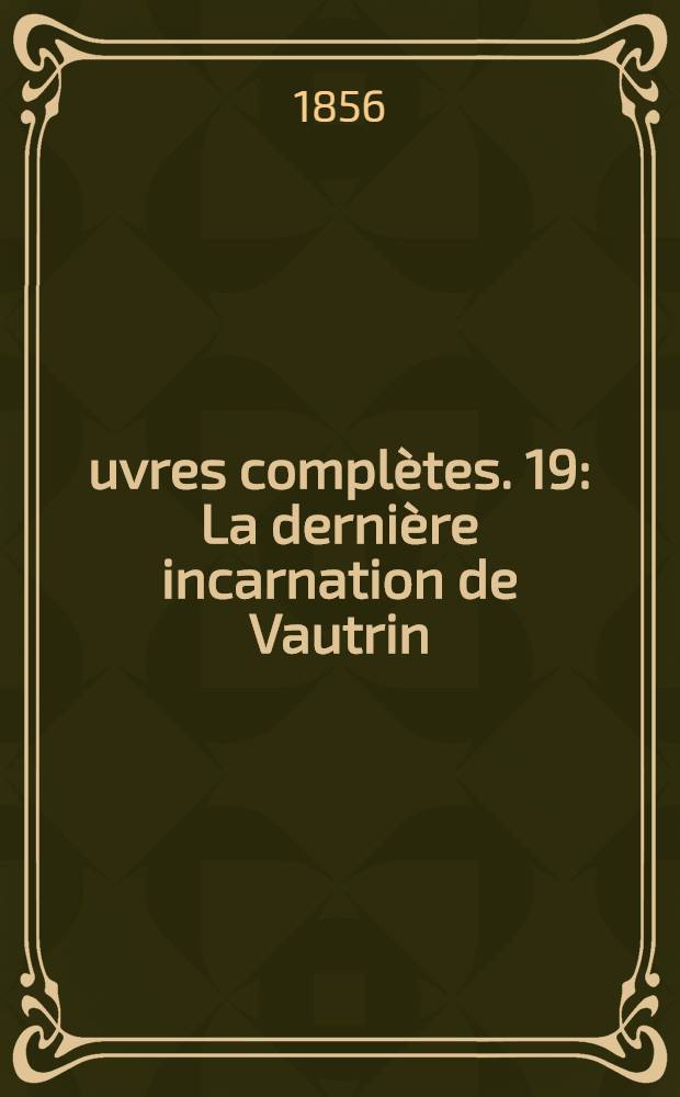 Œuvres complètes. [19] : La dernière incarnation de Vautrin ; Un prince de la bohème ; Un homme d'affaires ; Gaudissart II ; Les comédiens sans le savoir