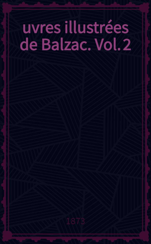 &OElig;uvres illustr&eacute;es de Balzac. [Vol. 2] : [Splendeurs et mis&egrave;res des courtisanes ; La messe de l'Ath&eacute;e ; J&eacute;sus-Christ en Flandre ; Les employ&eacute;s ; Gobseck ; La vieille fille ; Le cabinet des antiques ; Le lys dans la vall&eacute;e ; Une fille d'&Egrave;ve ; Madame Firmiani]