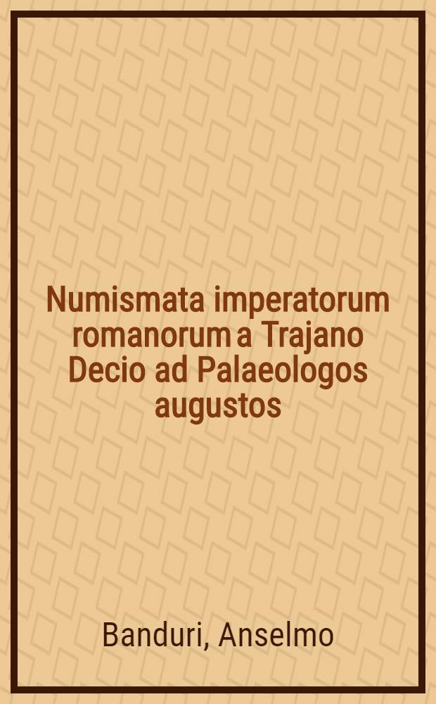 Numismata imperatorum romanorum a Trajano Decio ad Palaeologos augustos : Accessit Bibliotheca nummaria, sive auctorum qui de re nummariâ scripserunt : T. 1-2