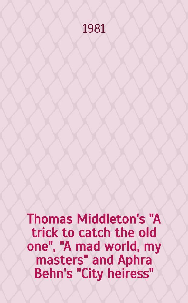 Thomas Middleton's "A trick to catch the old one", "A mad world, my masters" and Aphra Behn's "City heiress"