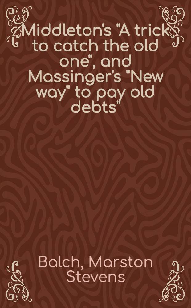 Middleton's "A trick to catch the old one", and Massinger's "New way" to pay old debts" (1633)