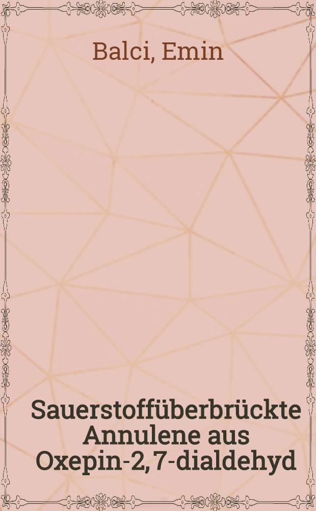 Sauerstoffüberbrückte Annulene aus Oxepin-2, 7-dialdehyd : Inaug.-Diss