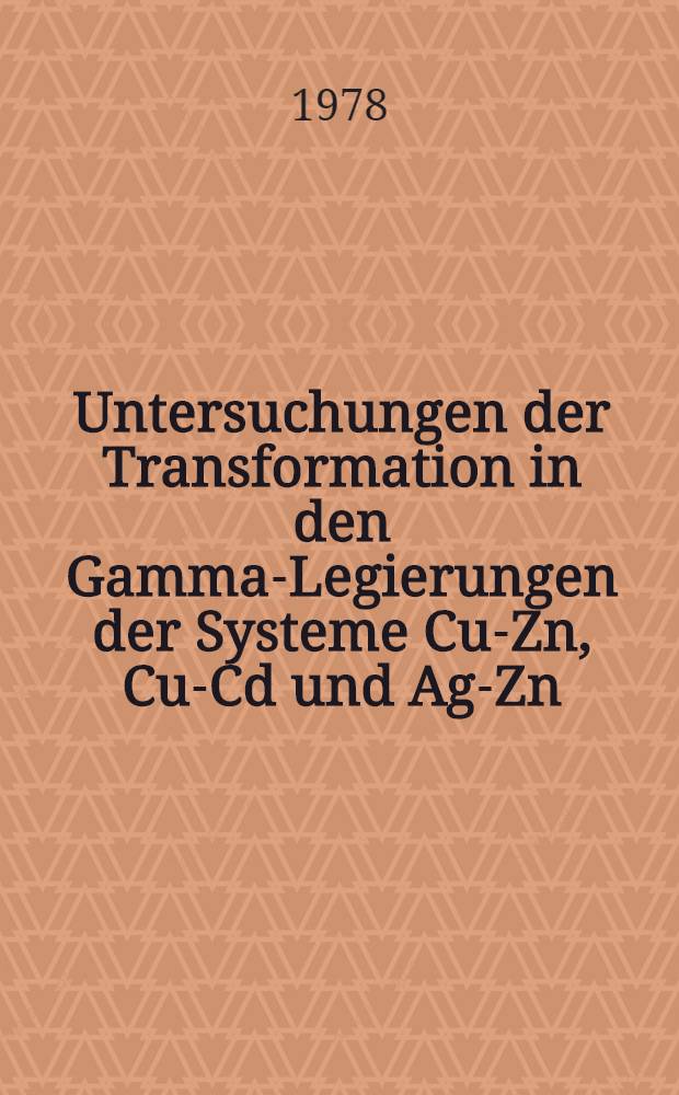 Untersuchungen der Transformation in den Gamma-Legierungen der Systeme Cu-Zn, Cu-Cd und Ag-Zn : Diss. genehmigt von der Fak. f&uuml;r Natur- u. Geisteswiss. der Techn. Univ. Clausthal