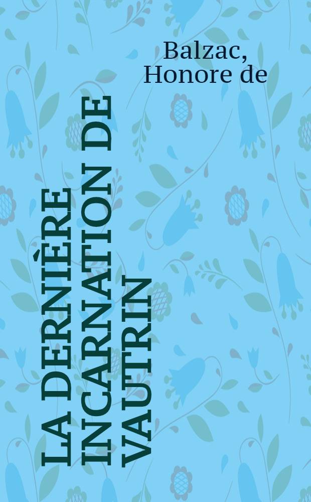 La derni&egrave;re incarnation de Vautrin; Un prince de la boh&egrave;me; Un homme d'affaires; Gaudissart II; Les com&eacute;diens sans le savoir: Nouvelles
