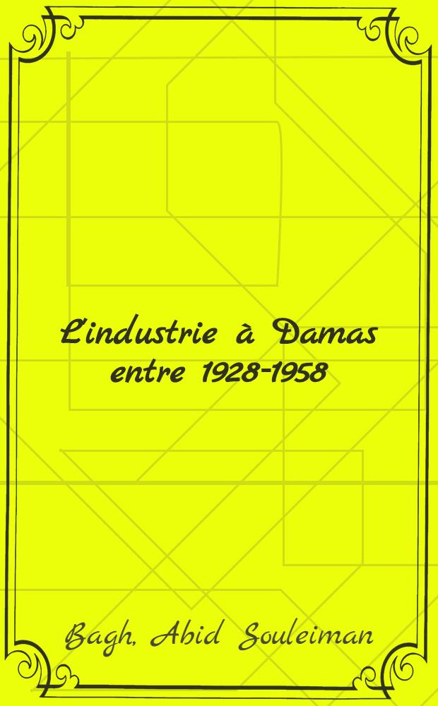 L'industrie à Damas entre 1928-1958 : Étude de géographie économique : Thèse complémentaire