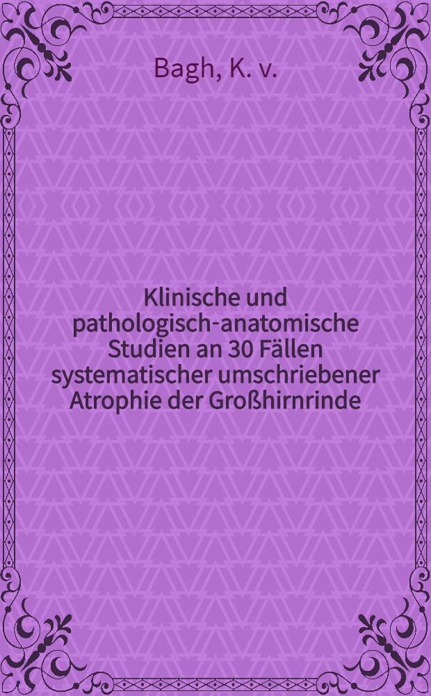 Klinische und pathologisch-anatomische Studien an 30 Fällen systematischer umschriebener Atrophie der Großhirnrinde (Pickscher Krankheit)