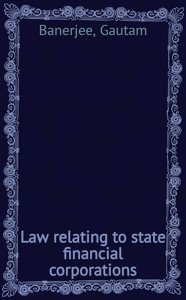 Law relating to state financial corporations : (Incorporating the SFCs (Amendment) Act, 1985, including general, expenditure, a. staff regulations rules a. allied enactments)